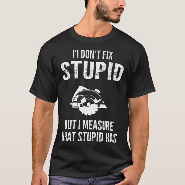 I  don t fix stupid but I measure what stupid has  T-Shirt (Front)