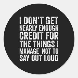 I Don’t Get Enough Credit For The Things Don't Say Classic Round Sticker