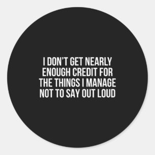 I Don’t Get Nearly Enough Credit For The Things I  Classic Round Sticker