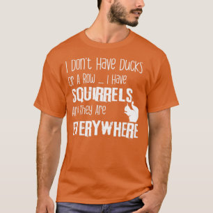 I Don t Have Ducks Or A Row I Have Squirrels  T-Shirt
