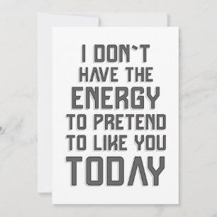 I don`t have the energy to pretend to like you card