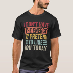 I Don t Have The Energy To Pretend To Like You Tod T-Shirt