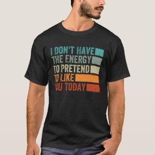 I Don t Have The Energy To Pretend To Like You Tod T-Shirt