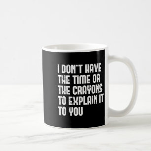 I Don’t Have The Time Or The Crayons To Explain It Coffee Mug