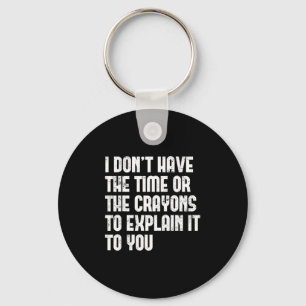 I Don’t Have The Time Or The Crayons To Explain It Key Ring