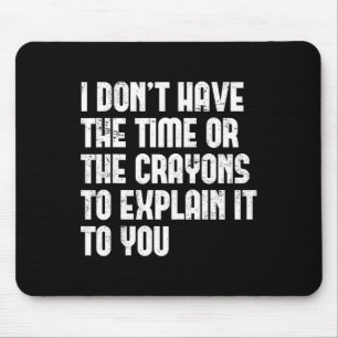 I Don’t Have The Time Or The Crayons To Explain It Mouse Pad