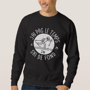 I don t have time I have cross country skiing For Sweatshirt