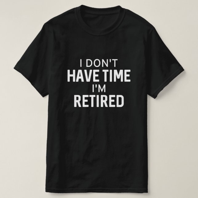 I Don’t Have Time I’m Retired T-Shirt (Design Front)