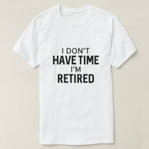 I Don’t Have Time I’m Retired T-Shirt