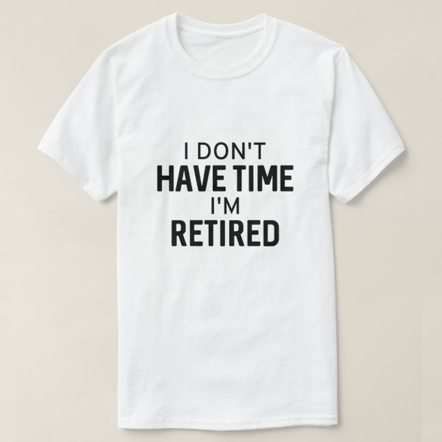 I Don’t Have Time I’m Retired T-Shirt (Design Front)
