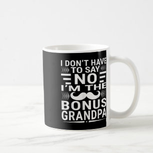 I Don’t Have To Say No – I’m The Bonus Grandpa _2  Coffee Mug
