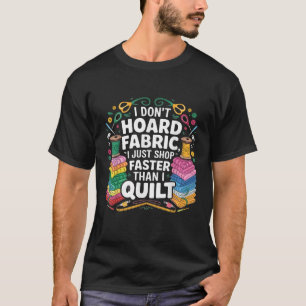 I Don t Hoard Fabric I Just Shop Faster Than I Qui T-Shirt