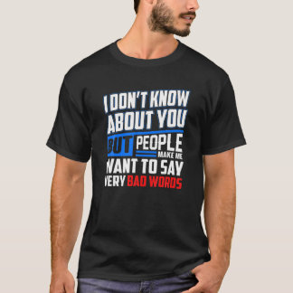 I Don’T Know About You But People Make Me Say Bad T-Shirt