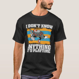 I Don t Know Anything It s Playtime  Video Gamer   T-Shirt
