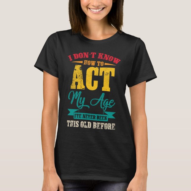I Don’t Know How To Act My Age T-Shirt (Front)