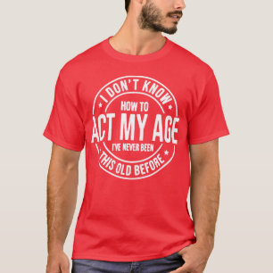 I Don’t Know How To Act My Age (white) T-Shirt