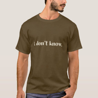 I Don’t Know Simple Saying Words To Live By T-Shirt