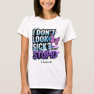 "I Don’t Look Sick? You Don’t Look Stupid!"  T-Shirt