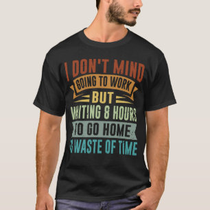 I Don t Mind Going To Work Sarcastic Irony Job Q T-Shirt
