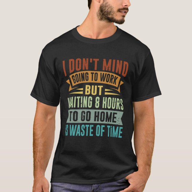 I Don t Mind Going To Work   Sarcastic Irony Job Q T-Shirt (Front)