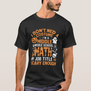I Don t Need A Costume Middle School Math Teacher T-Shirt