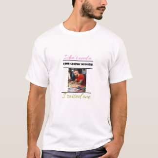 I DON’T NEED A GOOD GRAPHIC DESIGNER! T-Shirt