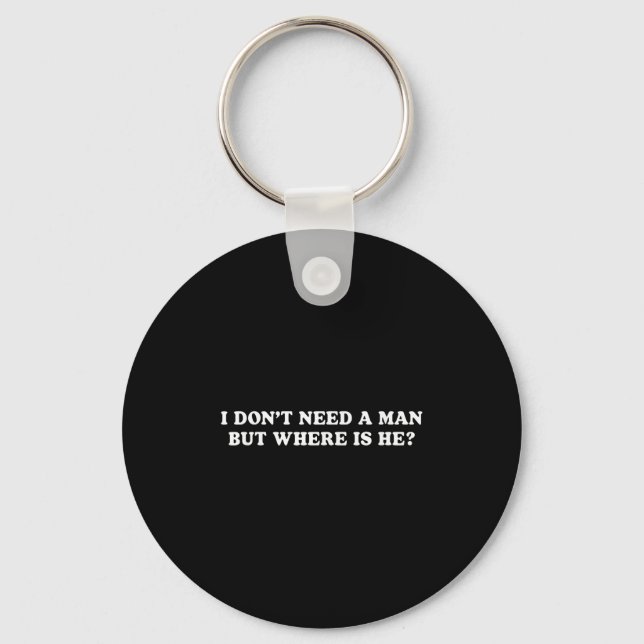 I Don’t Need A Man But Where Is He Funny Sarcastic Key Ring (Front)