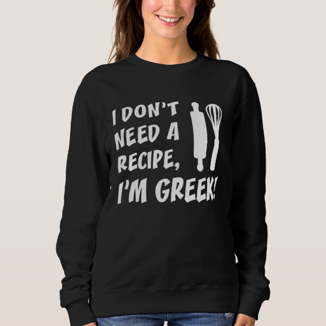 I Don t Need A Recipe I m Greek  Cooking Sweatshirt (Front)