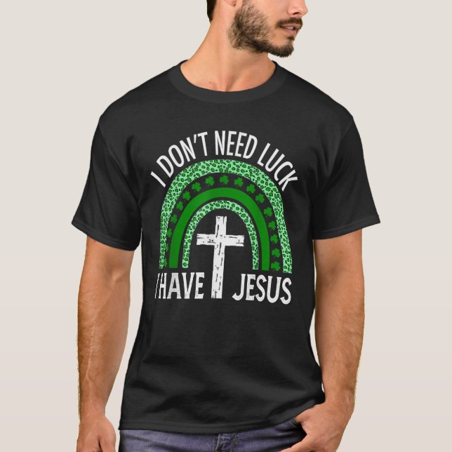 I Don t Need Luck I Have Jesus God Christian Gift  T-Shirt (Front)