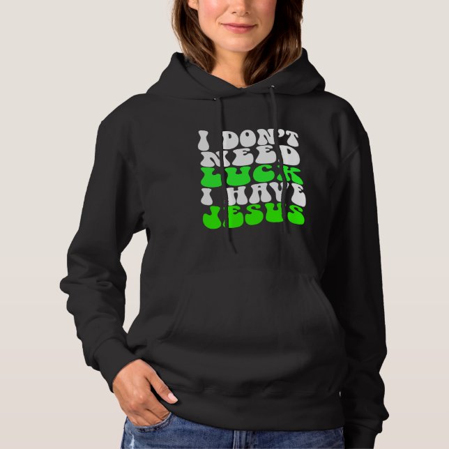 I Don t Need Luck I Have Jesus Men Women  St Patri Hoodie (Front)