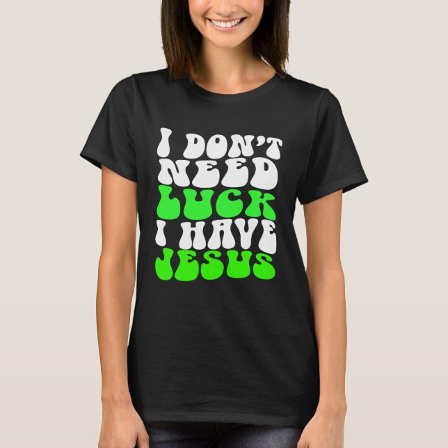 I Don t Need Luck I Have Jesus Men Women  St Patri T-Shirt (Front)