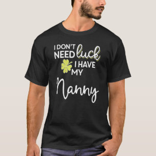 I Don T Need Luck I Have My Nanny St Patrick T-Shirt
