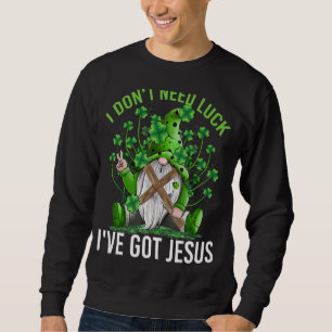 I Don T Need Luck I Ve Got Jesus Funny Gnome Patri Sweatshirt
