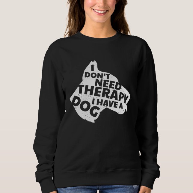I Don t Need Therapy I Have A Dog Cute & Sweatshirt (Front)