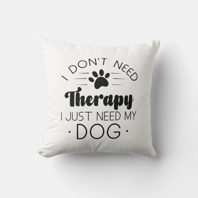 I Don’t Need Therapy I Just Need My Dog Cushion (Front)