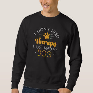 I Don’t Need Therapy I Just Need My Dog Sweatshirt
