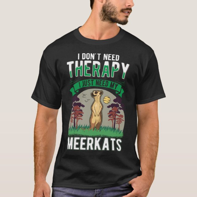 I don t need Therapy I just need my Meerkat T-Shirt (Front)