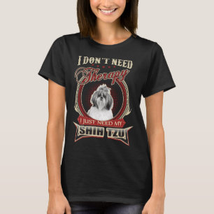 I Don T Need Therapy I Just Need My Shih Tzu T-Shirt