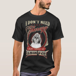 I Don  T Need Therapy I Just Need My Shih Tzu T-Shirt