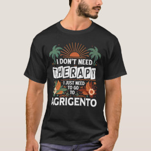 I Don’t Need Therapy I just need to go Agrigento T-Shirt