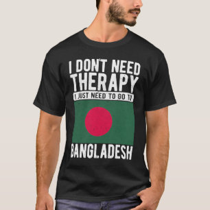 I don´t need Therapy I just need to go to Banglade T-Shirt