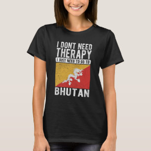 I don´t need Therapy I just need to go to Bhutan T-Shirt