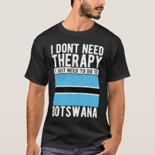 I don´t need Therapy I just need to go to Botswana T-Shirt