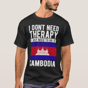 I don´t need Therapy I just need to go to Cambodia T-Shirt