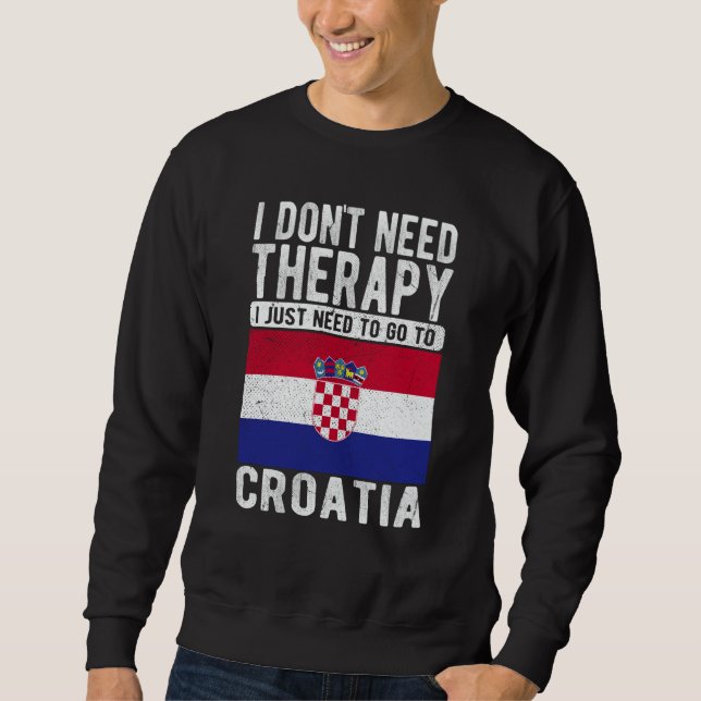 I don´t need Therapy I just need to go to Croatia Sweatshirt (Front)