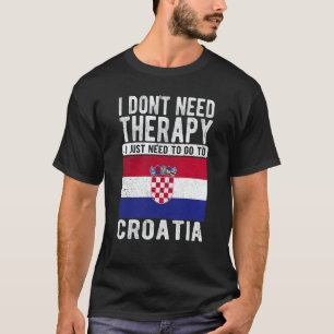 I don´t need Therapy I just need to go to Croatia T-Shirt