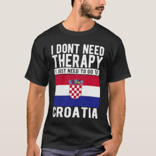 I don´t need Therapy I just need to go to Croatia T-Shirt