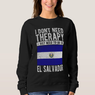 I don´t need Therapy I just need to go to El Salva Sweatshirt