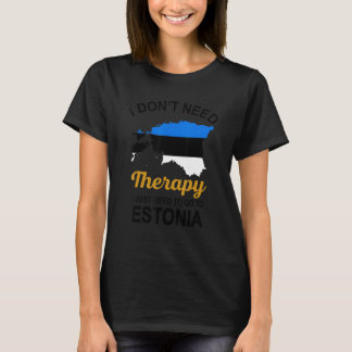 I Don T Need Therapy I Just Need To Go To Estonia  T-Shirt