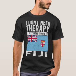 I don´t need Therapy I just need to go to Fiji T-Shirt